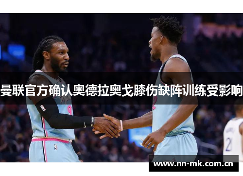 曼联官方确认奥德拉奥戈膝伤缺阵训练受影响