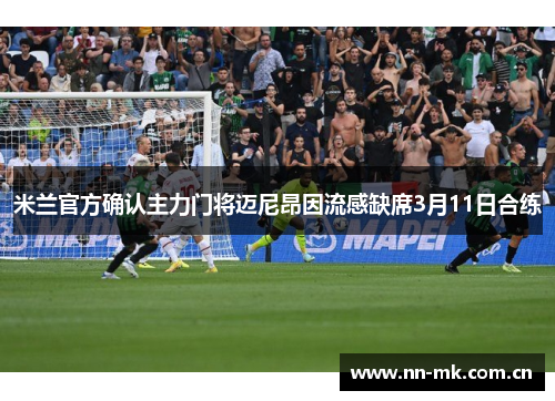 米兰官方确认主力门将迈尼昂因流感缺席3月11日合练